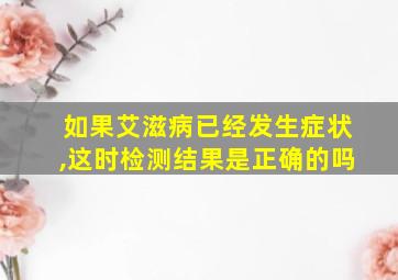 如果艾滋病已经发生症状,这时检测结果是正确的吗