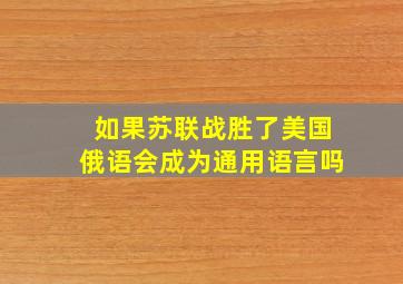 如果苏联战胜了美国俄语会成为通用语言吗