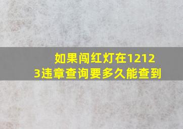 如果闯红灯在12123违章查询要多久能查到