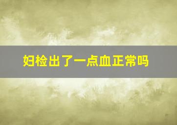 妇检出了一点血正常吗