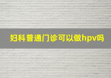 妇科普通门诊可以做hpv吗