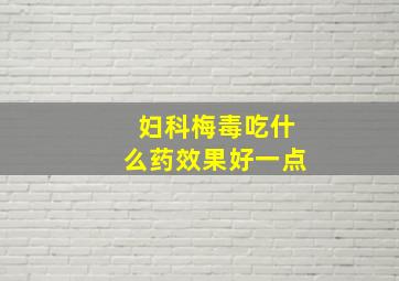 妇科梅毒吃什么药效果好一点