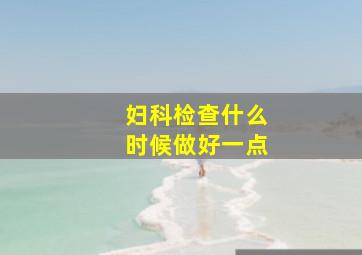 妇科检查什么时候做好一点