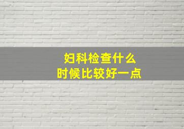 妇科检查什么时候比较好一点