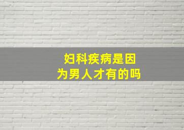 妇科疾病是因为男人才有的吗