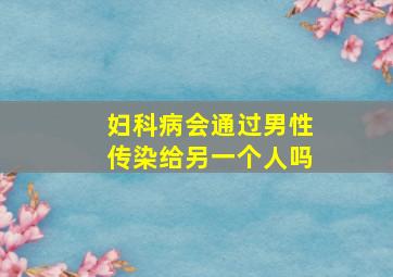 妇科病会通过男性传染给另一个人吗