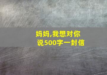 妈妈,我想对你说500字一封信