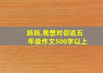 妈妈,我想对你说五年级作文500字以上