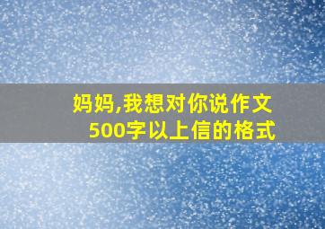 妈妈,我想对你说作文500字以上信的格式