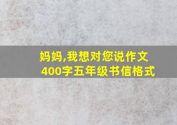 妈妈,我想对您说作文400字五年级书信格式