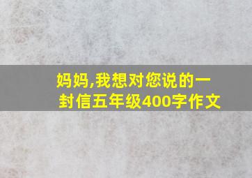 妈妈,我想对您说的一封信五年级400字作文