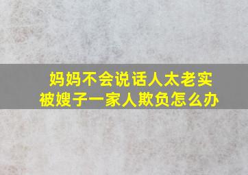 妈妈不会说话人太老实被嫂子一家人欺负怎么办