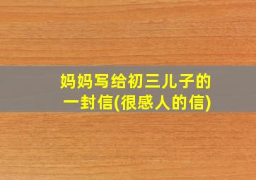 妈妈写给初三儿子的一封信(很感人的信)