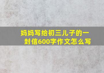 妈妈写给初三儿子的一封信600字作文怎么写