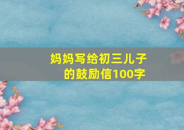 妈妈写给初三儿子的鼓励信100字