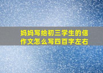 妈妈写给初三学生的信作文怎么写四百字左右