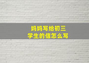 妈妈写给初三学生的信怎么写