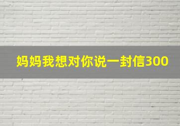 妈妈我想对你说一封信300