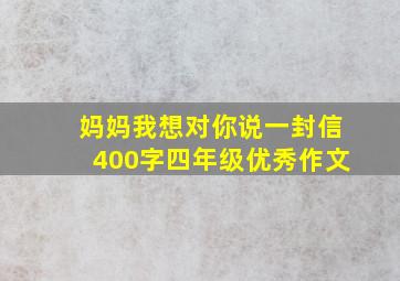 妈妈我想对你说一封信400字四年级优秀作文