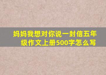 妈妈我想对你说一封信五年级作文上册500字怎么写