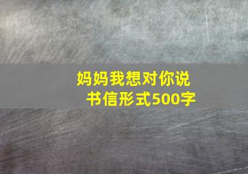 妈妈我想对你说书信形式500字