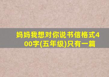 妈妈我想对你说书信格式400字(五年级)只有一篇