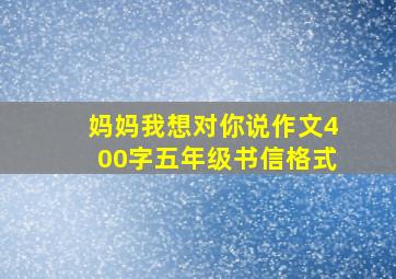 妈妈我想对你说作文400字五年级书信格式