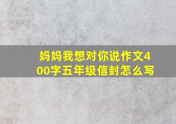 妈妈我想对你说作文400字五年级信封怎么写