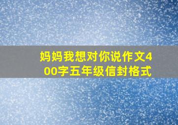 妈妈我想对你说作文400字五年级信封格式