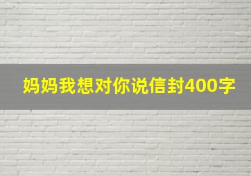 妈妈我想对你说信封400字