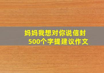 妈妈我想对你说信封500个字提建议作文