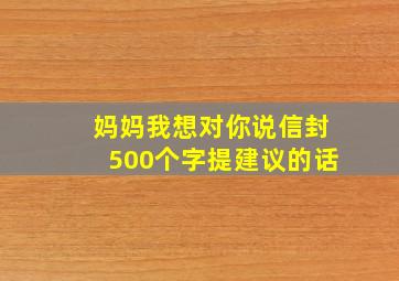 妈妈我想对你说信封500个字提建议的话