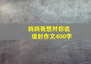 妈妈我想对你说信封作文400字