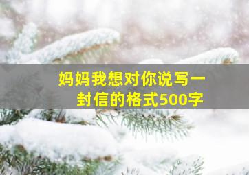 妈妈我想对你说写一封信的格式500字