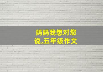 妈妈我想对您说,五年级作文