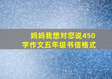 妈妈我想对您说450字作文五年级书信格式