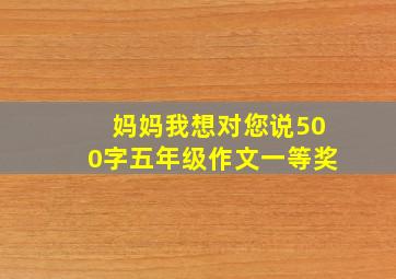 妈妈我想对您说500字五年级作文一等奖