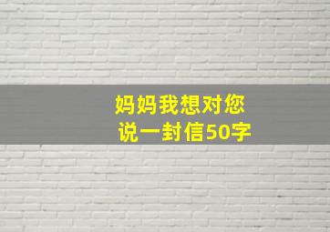 妈妈我想对您说一封信50字