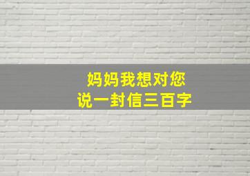 妈妈我想对您说一封信三百字