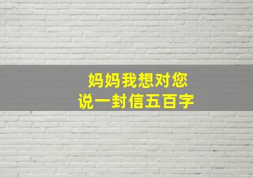 妈妈我想对您说一封信五百字