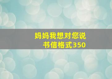 妈妈我想对您说书信格式350