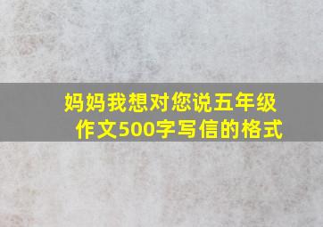 妈妈我想对您说五年级作文500字写信的格式