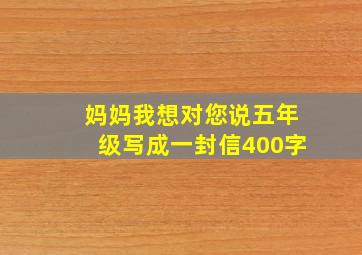 妈妈我想对您说五年级写成一封信400字