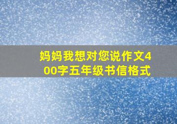 妈妈我想对您说作文400字五年级书信格式