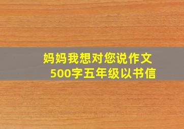 妈妈我想对您说作文500字五年级以书信