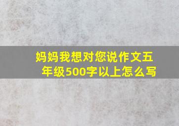 妈妈我想对您说作文五年级500字以上怎么写