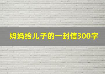 妈妈给儿子的一封信300字