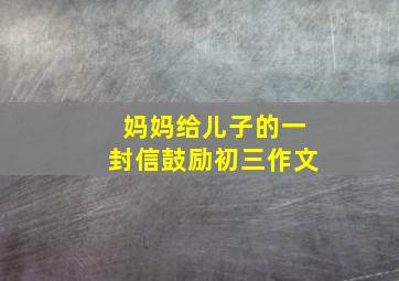 妈妈给儿子的一封信鼓励初三作文