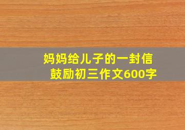 妈妈给儿子的一封信鼓励初三作文600字