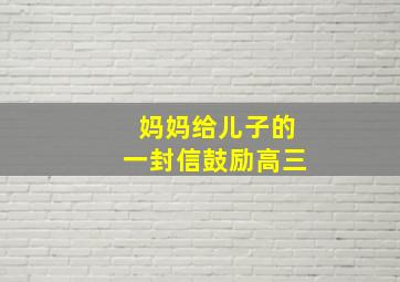 妈妈给儿子的一封信鼓励高三